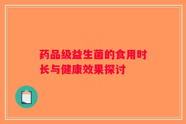 药品级益生菌的食用时长与健康效果探讨 药品级益生菌的食用时长与健康效果探讨