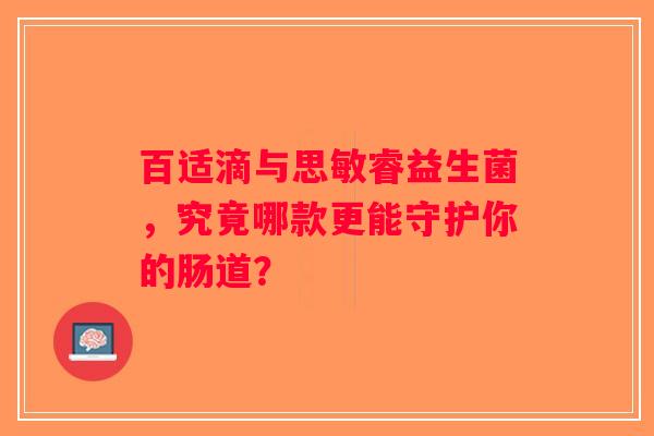 百适滴与思敏睿益生菌,究竟哪款更能守护你的肠道? 百适滴与思敏睿益生菌,究竟哪款更能守护你的肠道?