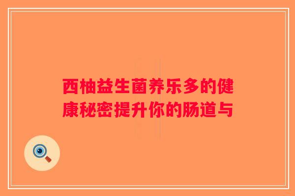 西柚益生菌养乐多的健康秘密提升你的肠道与 西柚益生菌养乐多的健康秘密提升你的肠道与
