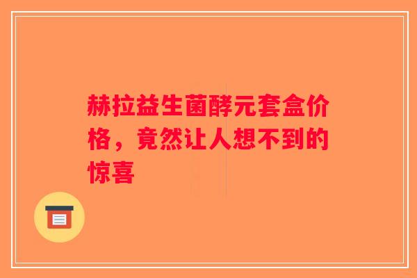 赫拉益生菌酵元套盒价格,竟然让人想不到的惊喜 赫拉益生菌酵元套盒价格,竟然让人想不到的惊喜