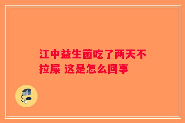 江中益生菌吃了两天不拉屎 这是怎么回事 江中益生菌吃了两天不拉屎 这是怎么回事