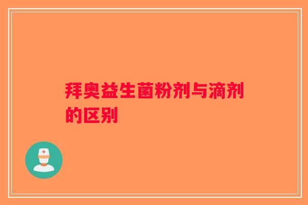 拜奥益生菌粉剂与滴剂的区别 拜奥益生菌粉剂与滴剂的区别