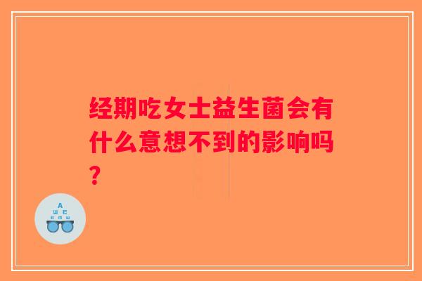 经期吃女士益生菌会有什么意想不到的影响吗? 经期吃女士益生菌会有什么意想不到的影响吗?