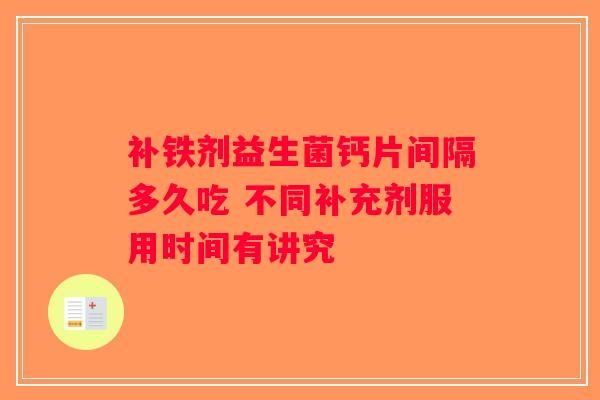 补铁剂益生菌钙片间隔多久吃 不同补充剂服用时间有讲究 补铁剂益生菌钙片间隔多久吃 不同补充剂服用时间有讲究