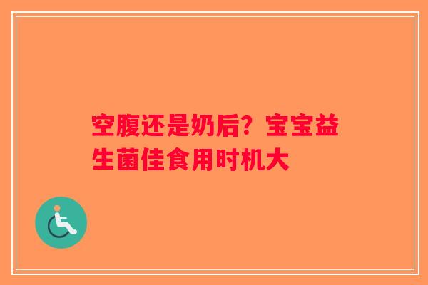 空腹还是奶后?宝宝益生菌佳食用时机大 空腹还是奶后?宝宝益生菌佳食用时机大