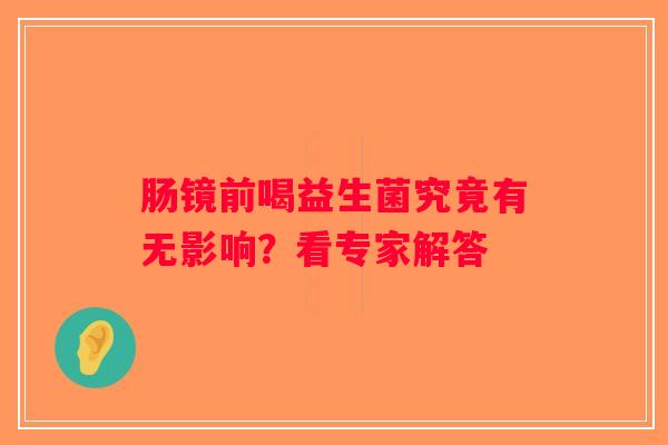 肠镜前喝益生菌究竟有无影响?看专家解答 肠镜前喝益生菌究竟有无影响?看专家解答