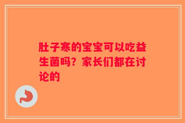 肚子寒的宝宝可以吃益生菌吗?家长们都在讨论的 肚子寒的宝宝可以吃益生菌吗?家长们都在讨论的