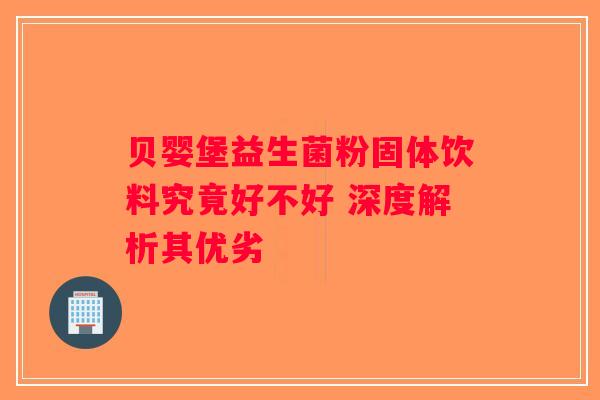 贝婴堡益生菌粉固体饮料究竟好不好 深度解析其优劣 贝婴堡益生菌粉固体饮料究竟好不好 深度解析其优劣