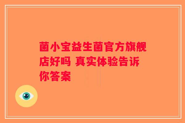 菌小宝益生菌官方旗舰店好吗 真实体验告诉你答案 菌小宝益生菌官方旗舰店好吗 真实体验告诉你答案