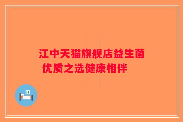 江中天猫旗舰店益生菌 优质之选健康相伴 江中天猫旗舰店益生菌 优质之选健康相伴