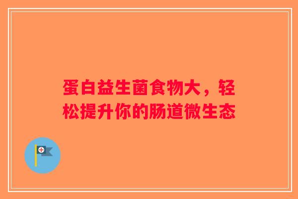 蛋白益生菌食物大,轻松提升你的肠道微生态 蛋白益生菌食物大,轻松提升你的肠道微生态