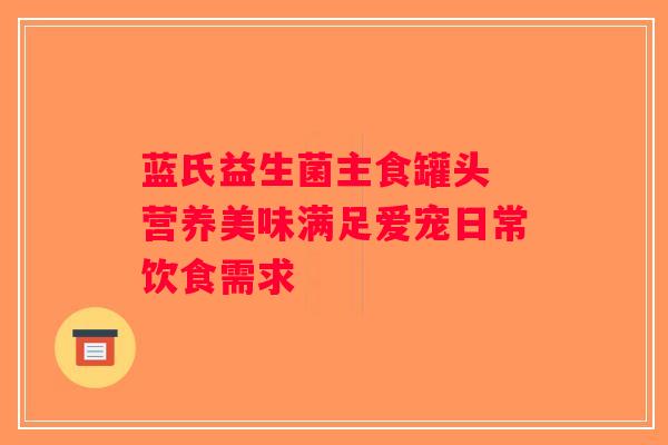 蓝氏益生菌主食罐头 营养美味满足爱宠日常饮食需求 蓝氏益生菌主食罐头 营养美味满足爱宠日常饮食需求