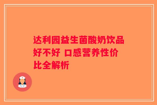 达利园益生菌酸奶饮品好不好 口感营养性价比全解析 达利园益生菌酸奶饮品好不好 口感营养性价比全解析