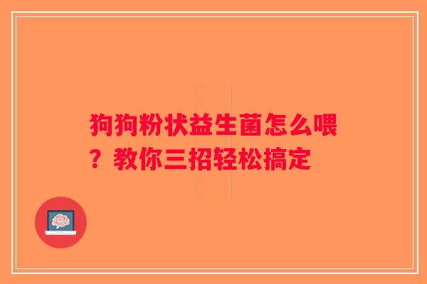 狗狗粉状益生菌怎么喂?教你三招轻松搞定 狗狗粉状益生菌怎么喂?教你三招轻松搞定