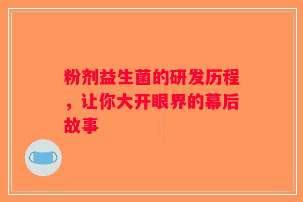 粉剂益生菌的研发历程,让你大开眼界的幕后故事 粉剂益生菌的研发历程,让你大开眼界的幕后故事