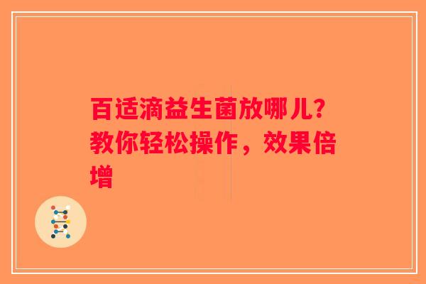 百适滴益生菌放哪儿?教你轻松操作,效果倍增 百适滴益生菌放哪儿?教你轻松操作,效果倍增
