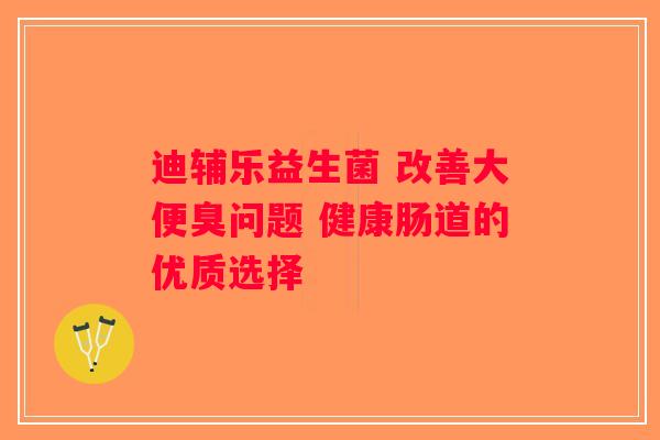 迪辅乐益生菌 改善大便臭问题 健康肠道的优质选择 迪辅乐益生菌 改善大便臭问题 健康肠道的优质选择