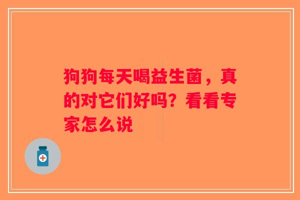 狗狗每天喝益生菌,真的对它们好吗?看看专家怎么说 狗狗每天喝益生菌,真的对它们好吗?看看专家怎么说