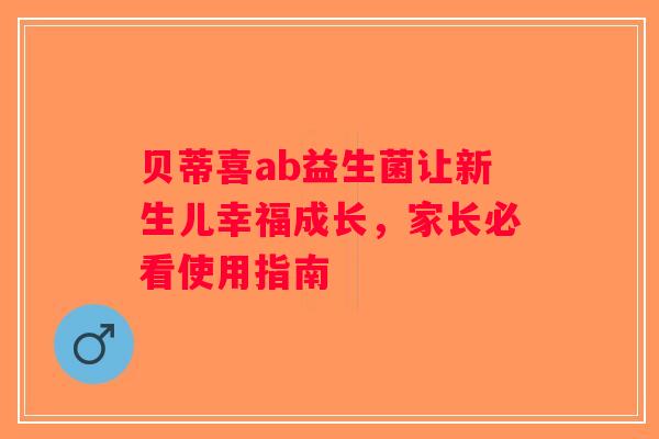贝蒂喜ab益生菌让新生儿幸福成长,家长必看使用指南 贝蒂喜ab益生菌让新生儿幸福成长,家长必看使用指南