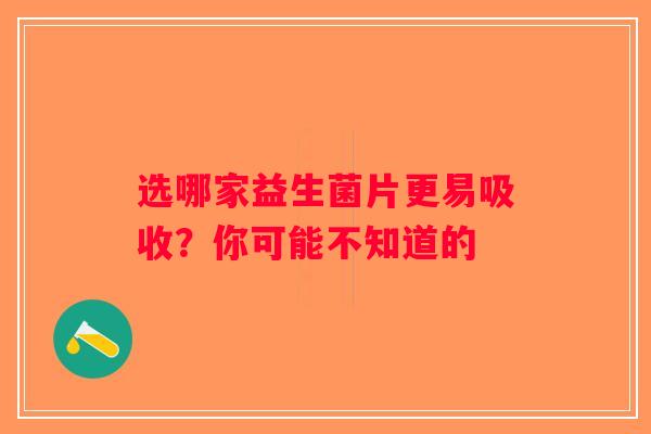 选哪家益生菌片更易吸收?你可能不知道的 选哪家益生菌片更易吸收?你可能不知道的