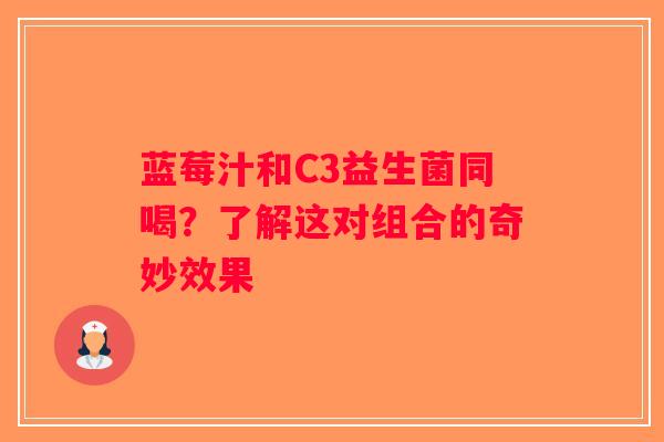 蓝莓汁和C3益生菌同喝?了解这对组合的奇妙效果 蓝莓汁和C3益生菌同喝?了解这对组合的奇妙效果