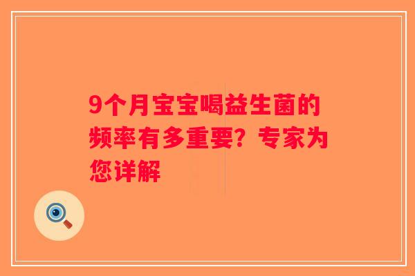 9个月宝宝喝益生菌的频率有多重要?专家为您详解 9个月宝宝喝益生菌的频率有多重要?专家为您详解