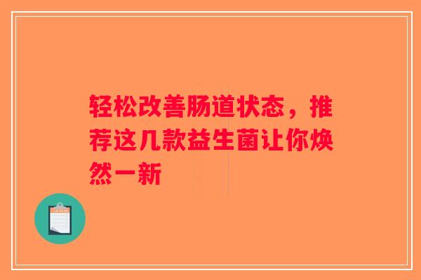 轻松改善肠道状态,推荐这几款益生菌让你焕然一新 轻松改善肠道状态,推荐这几款益生菌让你焕然一新