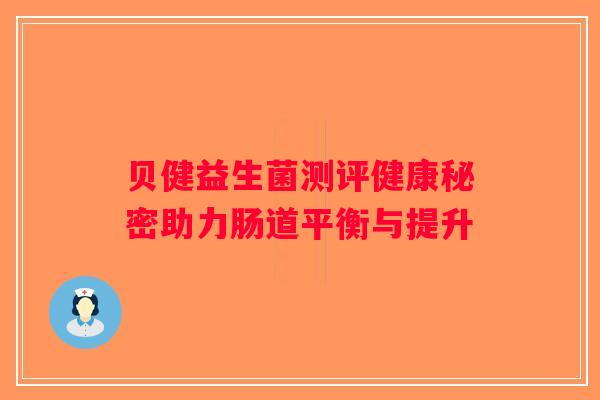 贝健益生菌测评健康秘密助力肠道平衡与提升 贝健益生菌测评健康秘密助力肠道平衡与提升