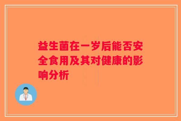 益生菌在一岁后能否安全食用及其对健康的影响分析 益生菌在一岁后能否安全食用及其对健康的影响分析
