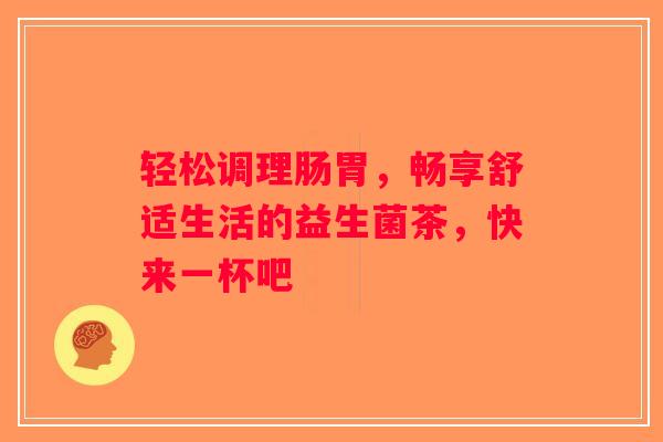 轻松调理肠胃,畅享舒适生活的益生菌茶,快来一杯吧 轻松调理肠胃,畅享舒适生活的益生菌茶,快来一杯吧