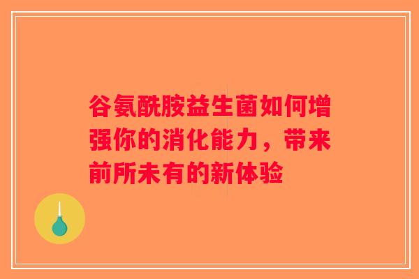 谷氨酰胺益生菌如何增强你的消化能力,带来前所未有的新体验 谷氨酰胺益生菌如何增强你的消化能力,带来前所未有的新体验