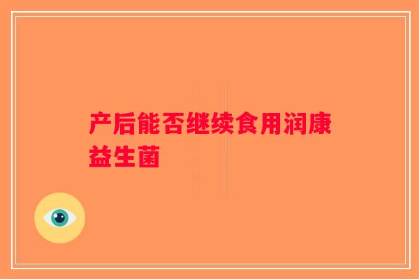 产后能否继续食用润康益生菌 产后能否继续食用润康益生菌