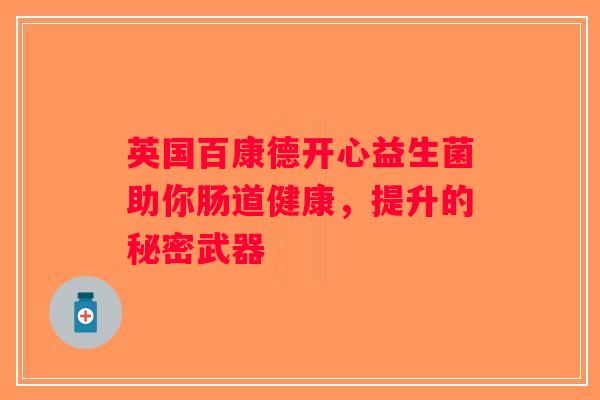 英国百康德开心益生菌助你肠道健康,提升的秘密武器 英国百康德开心益生菌助你肠道健康,提升的秘密武器