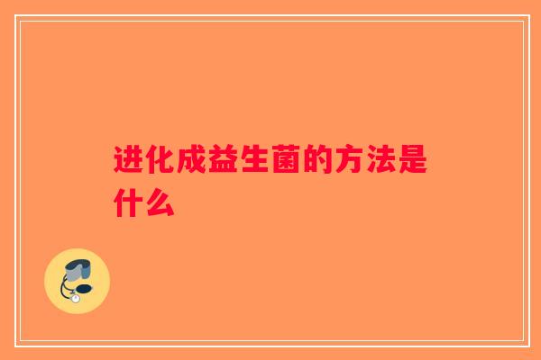 进化成益生菌的方法是什么 进化成益生菌的方法是什么