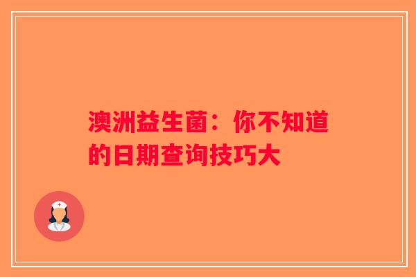 澳洲益生菌:你不知道的日期查询技巧大 澳洲益生菌:你不知道的日期查询技巧大