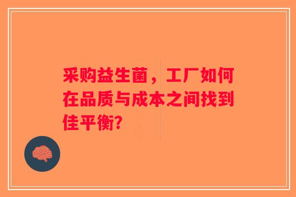 采购益生菌,工厂如何在品质与成本之间找到佳平衡? 采购益生菌,工厂如何在品质与成本之间找到佳平衡?