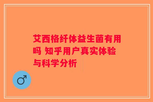 艾西格纤体益生菌有用吗 知乎用户真实体验与科学分析 艾西格纤体益生菌有用吗 知乎用户真实体验与科学分析
