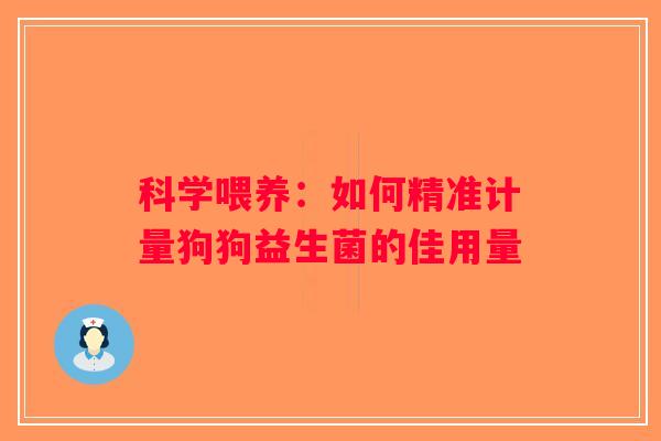 科学喂养:如何精准计量狗狗益生菌的佳用量 科学喂养:如何精准计量狗狗益生菌的佳用量