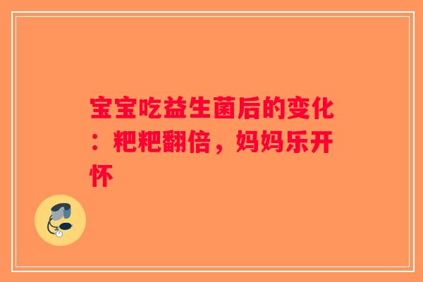 宝宝吃益生菌后的变化:粑粑翻倍,妈妈乐开怀 宝宝吃益生菌后的变化:粑粑翻倍,妈妈乐开怀