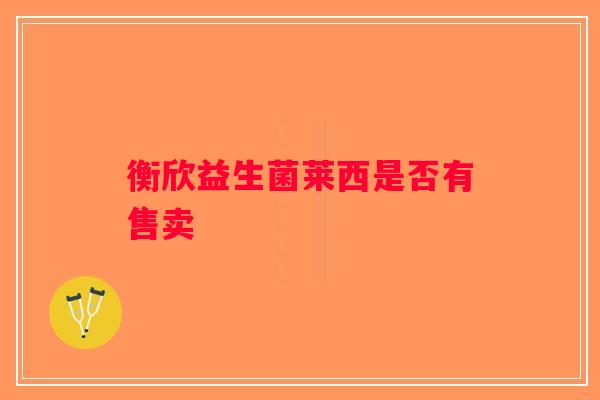 衡欣益生菌莱西是否有售卖 衡欣益生菌莱西是否有售卖