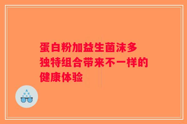 蛋白粉加益生菌沫多 独特组合带来不一样的健康体验 蛋白粉加益生菌沫多 独特组合带来不一样的健康体验