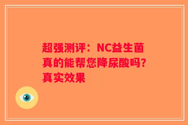 超强测评:NC益生菌真的能帮您降尿酸吗?真实效果 超强测评:NC益生菌真的能帮您降尿酸吗?真实效果