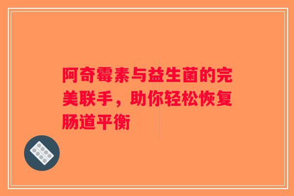 阿奇霉素与益生菌的完美联手,助你轻松恢复肠道平衡 阿奇霉素与益生菌的完美联手,助你轻松恢复肠道平衡