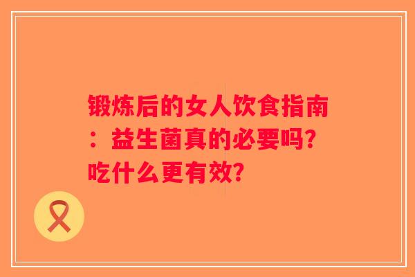 锻炼后的女人饮食指南:益生菌真的必要吗?吃什么更有效? 锻炼后的女人饮食指南:益生菌真的必要吗?吃什么更有效?