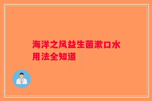 海洋之风益生菌漱口水用法全知道 海洋之风益生菌漱口水用法全知道