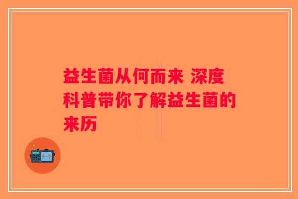 益生菌从何而来 深度科普带你了解益生菌的来历 益生菌从何而来 深度科普带你了解益生菌的来历