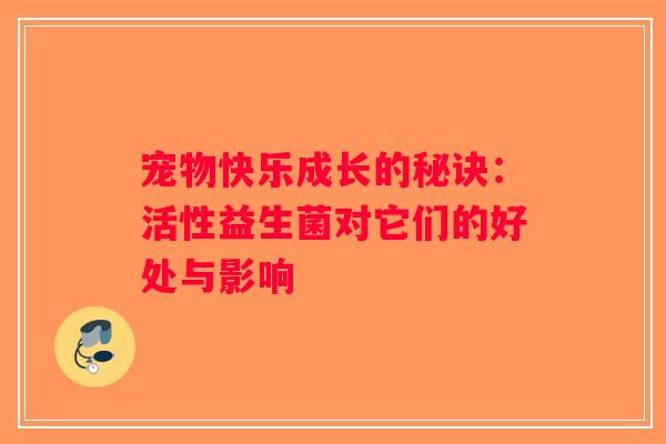 宠物快乐成长的秘诀:活性益生菌对它们的好处与影响 宠物快乐成长的秘诀:活性益生菌对它们的好处与影响