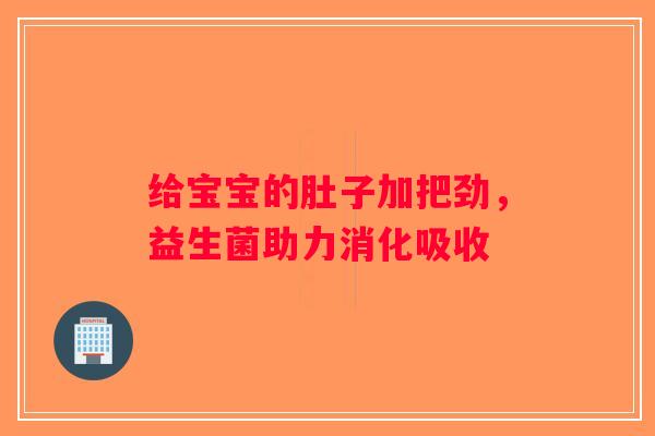 给宝宝的肚子加把劲,益生菌助力消化吸收 给宝宝的肚子加把劲,益生菌助力消化吸收