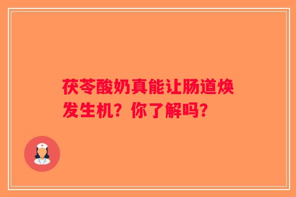 茯苓酸奶真能让肠道焕发生机?你了解吗? 茯苓酸奶真能让肠道焕发生机?你了解吗?