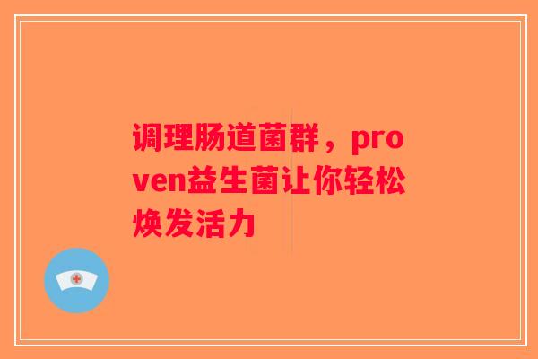 调理肠道菌群,proven益生菌让你轻松焕发活力 调理肠道菌群,proven益生菌让你轻松焕发活力